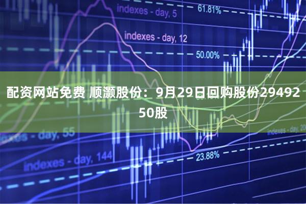 配资网站免费 顺灏股份：9月29日回购股份2949250股