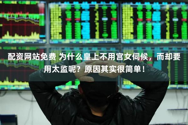 配资网站免费 为什么皇上不用宫女伺候，而却要用太监呢？原因其实很简单！