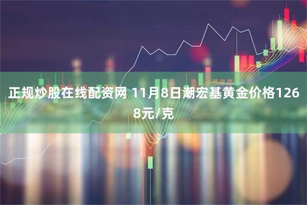 正规炒股在线配资网 11月8日潮宏基黄金价格1268元/克