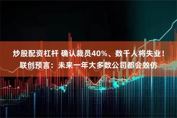 炒股配资杠杆 确认裁员40%、数千人将失业！联创预言：未来一年大多数公司都会效仿
