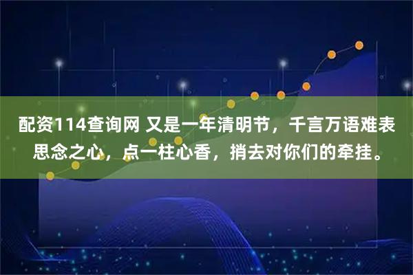 配资114查询网 又是一年清明节，千言万语难表思念之心，点一柱心香，捎去对你们的牵挂。